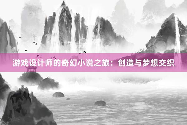 游戏设计师的奇幻小说之旅：创造与梦想交织