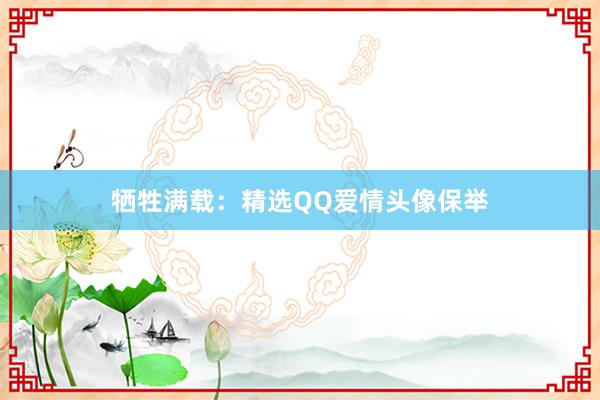 牺牲满载：精选QQ爱情头像保举